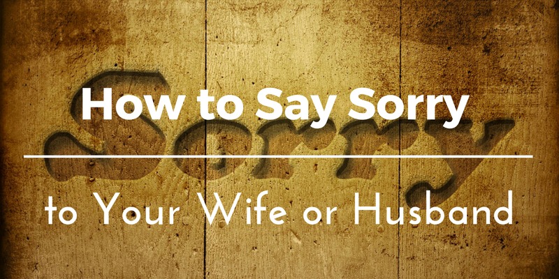 How To Say Sorry Apologize To Your Wife Or Husband In 7 Steps