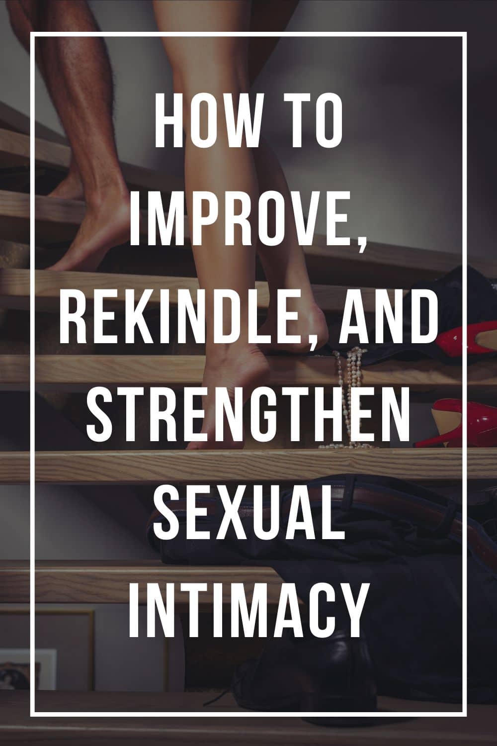 Sexual Intimacy in Marriage: How to Improve, Strengthen, and Become More Intimate With Your Spouse