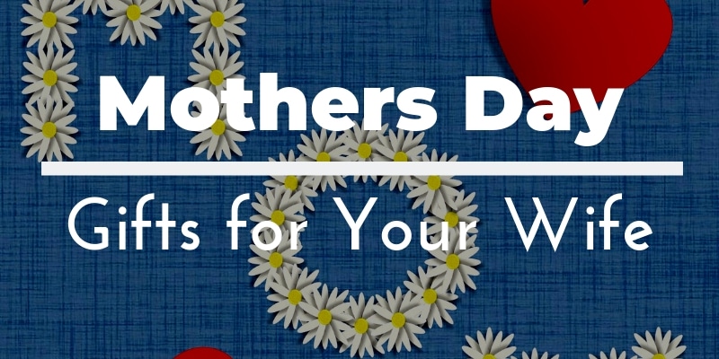 Mother's Day Gifts for Your Wife: Best